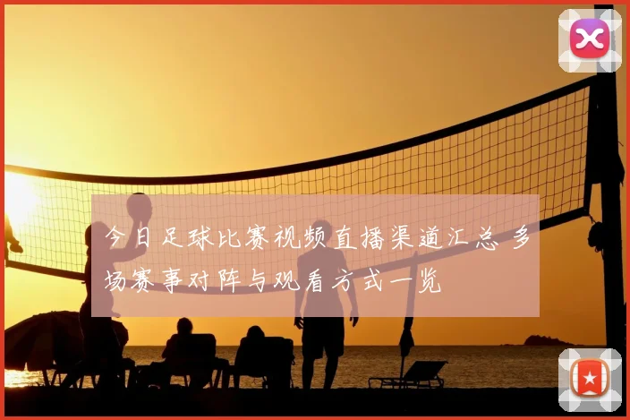 今日足球比赛视频直播渠道汇总 多场赛事对阵与观看方式一览