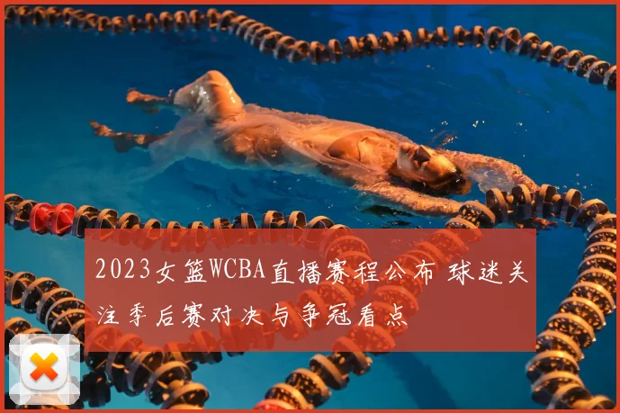 2023女篮WCBA直播赛程公布 球迷关注季后赛对决与争冠看点