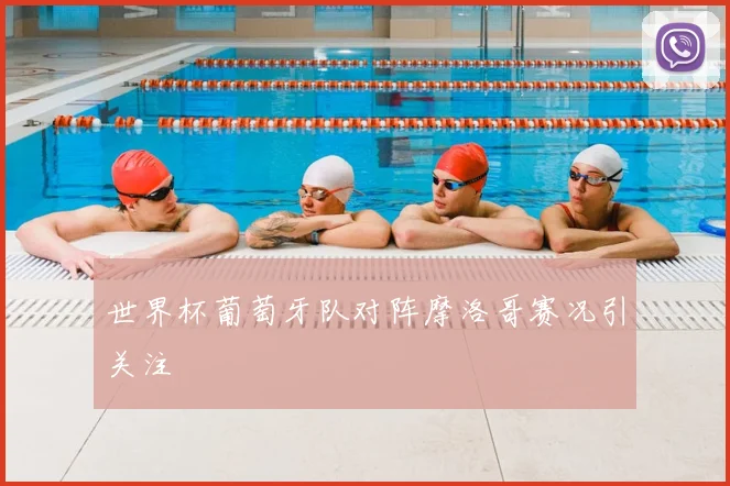 世界杯葡萄牙队对阵摩洛哥赛况引关注