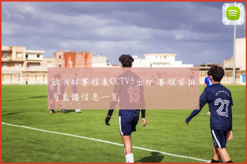 欧洲杯赛程表CCTV5出炉 赛程安排与直播信息一览