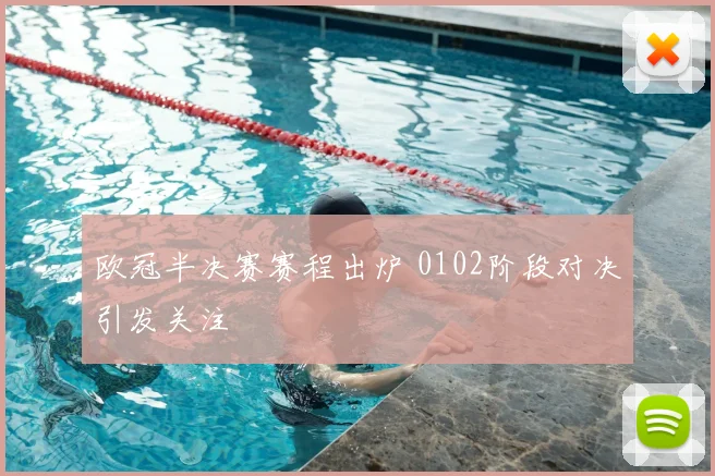 欧冠半决赛赛程出炉 0102阶段对决引发关注