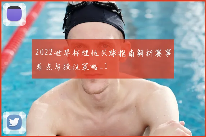 2022世界杯理性买球指南解析赛事看点与投注策略_1