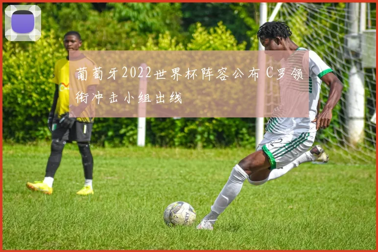 葡萄牙2022世界杯阵容公布 C罗领衔冲击小组出线