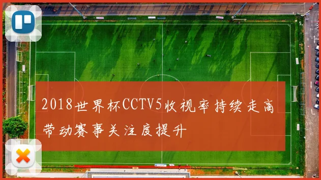 2018世界杯CCTV5收视率持续走高 带动赛事关注度提升