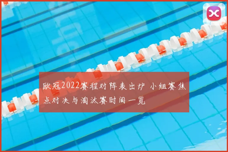 欧冠2022赛程对阵表出炉 小组赛焦点对决与淘汰赛时间一览