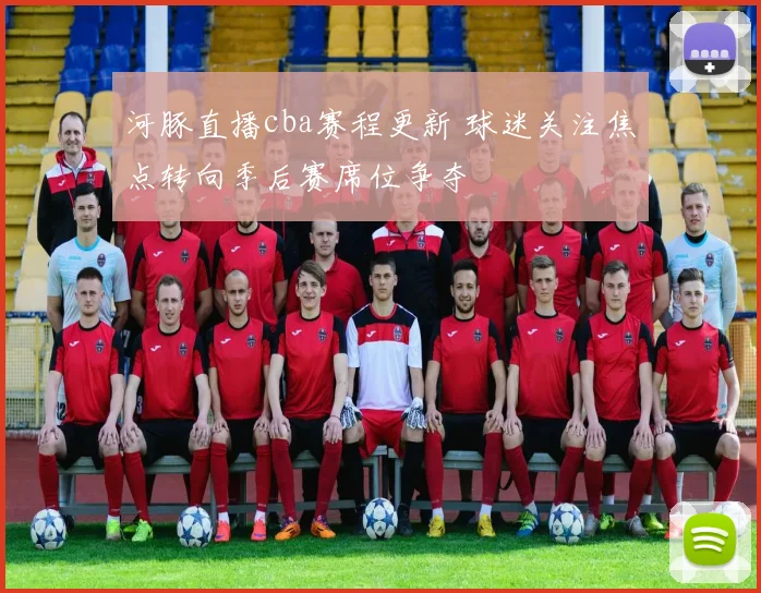 河豚直播cba赛程更新 球迷关注焦点转向季后赛席位争夺