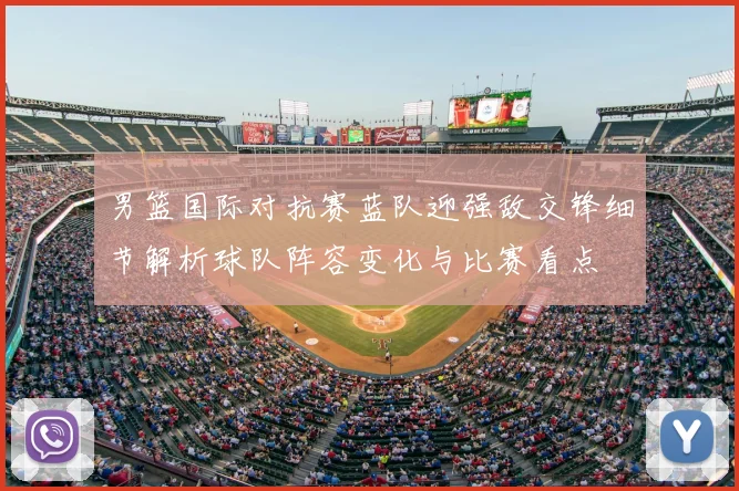 男篮国际对抗赛蓝队迎强敌交锋细节解析球队阵容变化与比赛看点