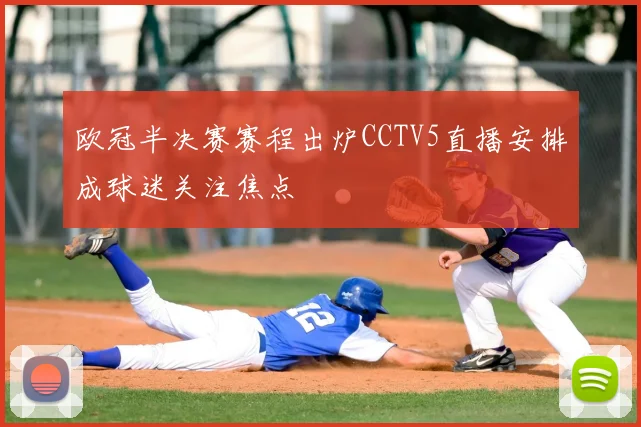 欧冠半决赛赛程出炉CCTV5直播安排成球迷关注焦点