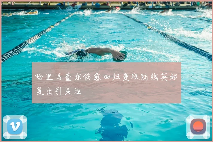 哈里马奎尔伤愈回归曼联防线英超复出引关注