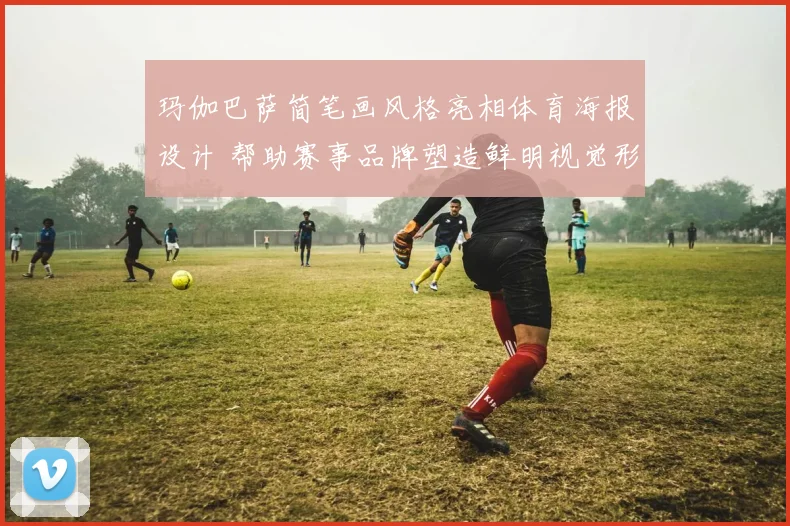 玛伽巴萨简笔画风格亮相体育海报设计 帮助赛事品牌塑造鲜明视觉形象