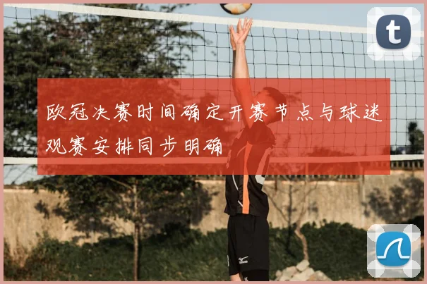 欧冠决赛时间确定开赛节点与球迷观赛安排同步明确