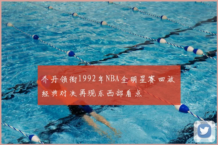 乔丹领衔1992年NBA全明星赛回放 经典对决再现东西部看点